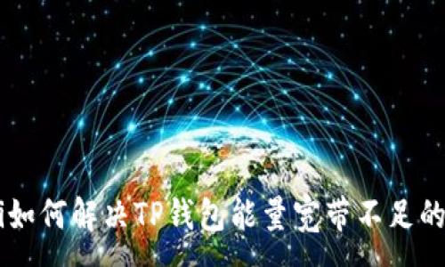 :
ziaoti如何解决TP钱包能量宽带不足的问题？