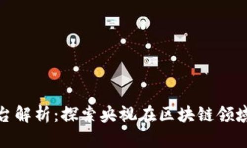 央视区块链平台解析：探索央视在区块链领域的布局和影响