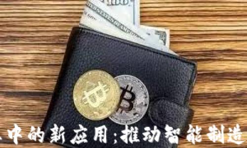 
区块链在工业中的新应用：推动智能制造与供应链革新