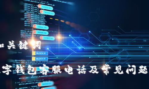 # 和关键词

TP数字钱包客服电话及常见问题解答